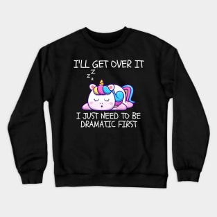 I'll Get Over It I Just Need To Be Dramatic First Crewneck Sweatshirt